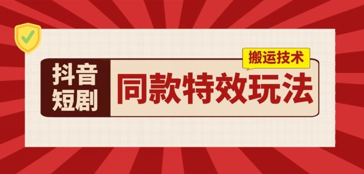 抖音短剧同款特效搬运技术，实测一天千元收益-闲赋网