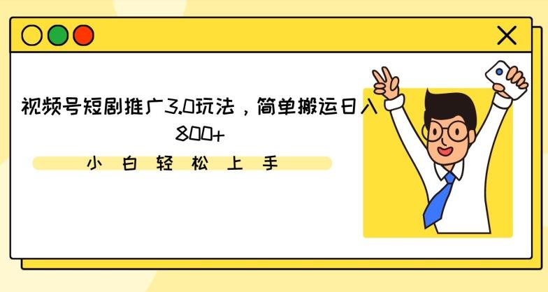 视频号短剧推广3.0玩法，简单搬运日入800+【揭秘】-闲赋网