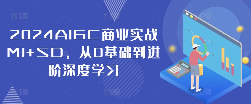 2024AIGC商业实战MJ+SD，从0基础到进阶深度学习-闲赋网