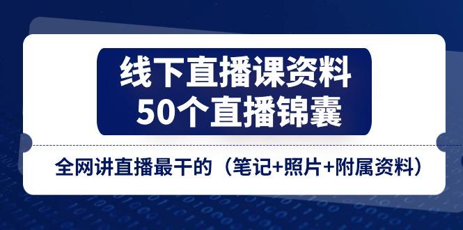 线下直播课资料、50个-直播锦囊，全网讲直播最干的(笔记+照片+附属资料-闲赋网