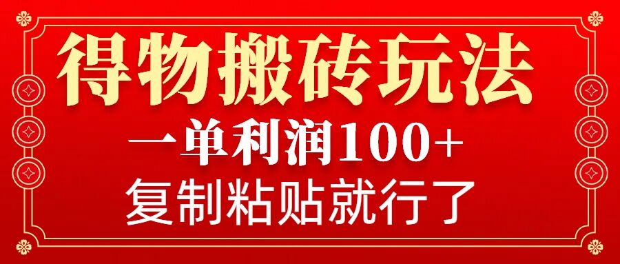 得物搬砖无门槛玩法，一单利润100+，无脑操作会复制粘贴就行-闲赋网