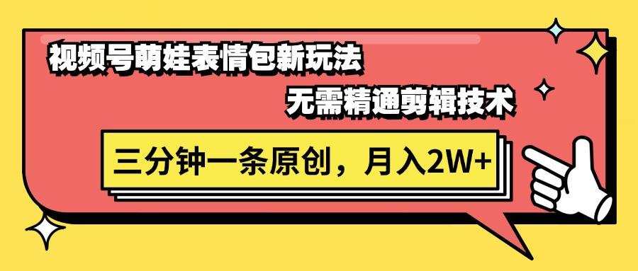 视频号萌娃表情包新玩法，无需精通剪辑，三分钟一条原创视频，月入2W+-闲赋网