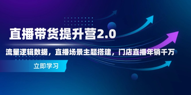 直播带货提升营2.0：流量逻辑数据，直播场景主题搭建，门店直播年销千万-闲赋网