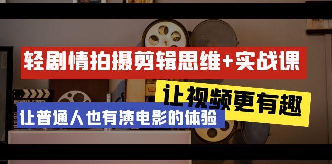 轻剧情+拍摄剪辑思维实战课 让视频更有趣 让普通人也有演电影的体验-23节课-闲赋网