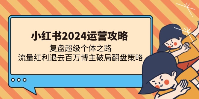 小红书2024运营攻略：复盘超级个体之路 流量红利退去百万博主破局翻盘-闲赋网