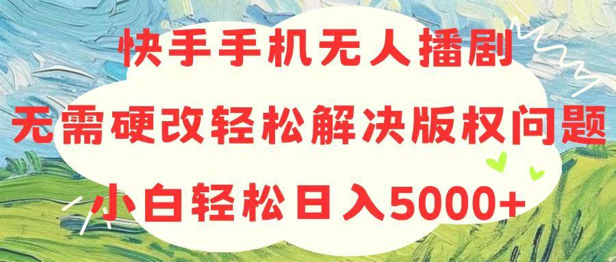 快手手机无人播剧，无需硬改，轻松解决版权问题，小白轻松日入5000+-闲赋网