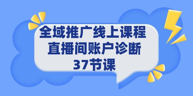 (9577期)全域推广线上课程 _ 直播间账户诊断 37节课-闲赋网