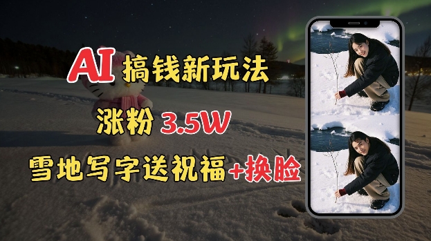 冬季搞钱新玩法，雪地写字表白送祝福、换脸，用免费AI手把手教你制作，轻松涨粉3.5w，接单到手软-闲赋网