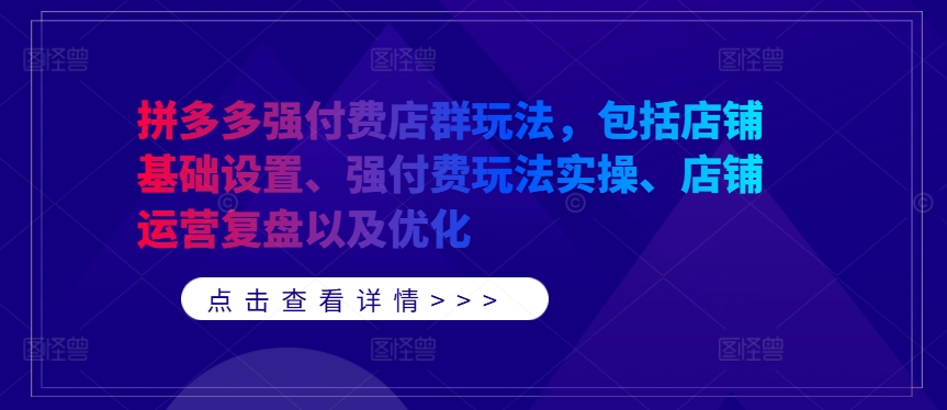 拼多多强付费店群玩法，包括店铺基础设置、强付费玩法实操、店铺运营复盘以及优化-闲赋网