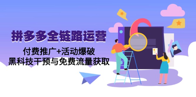 拼多多全链路运营5月课：付费推广+活动爆破，黑科技干预与免费流量获取-闲赋网