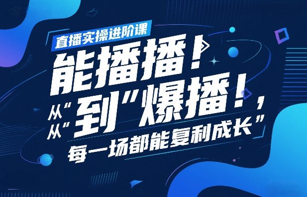 直播实操进阶课，直播经验复盘：从“能播”到“爆播”，每一场都能复利成长-闲赋网