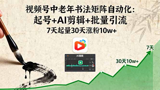 视频号中老年书法矩阵自动化：起号+AI剪辑+批量引流 7天起量30天涨粉10w+-闲赋网