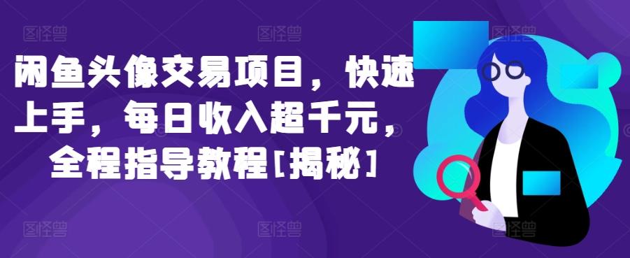 闲鱼头像交易项目，快速上手，每日收入超千元，全程指导教程[揭秘]-闲赋网