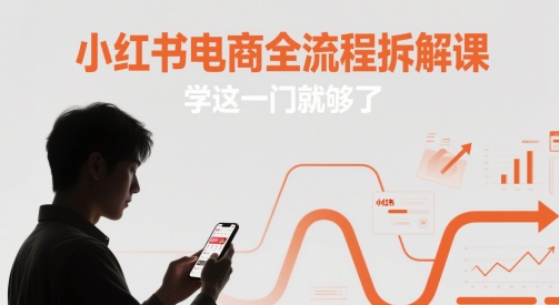 小红书电商全流程拆解课，学这一门就够了-闲赋网