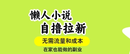 懒人小说自撸拉新，无需流量，一个账号一条作品就可以打爆收益，在家也能轻松做的副业【揭秘】-闲赋网