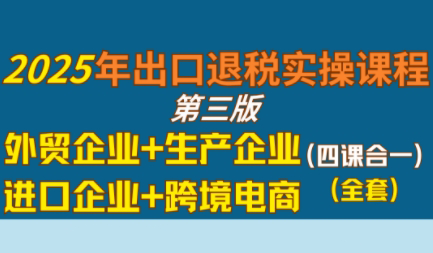 崔sir·出口退税实操-外贸企业+生产企业+跨境电商+进口企业(四课合一)-闲赋网