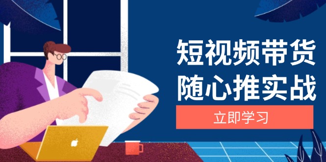 短视频带货随心推实战：涵盖选品到放量，详解涨粉、口碑分提升与广告逻辑-闲赋网