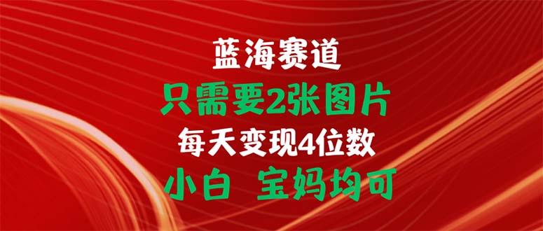 只需要2张图片 每天变现4位数 小白 宝妈均可-闲赋网