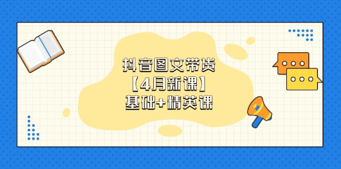 抖音图文带货【4月新课】基础+精英课：0基础小白必学 掌握各赛道带货技巧-闲赋网