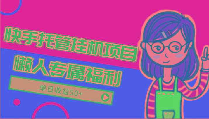快手托管挂机项目-绿色正规懒人专属福利，单日收益50+-闲赋网