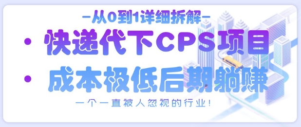 从0到1详细拆解快递代下CPS项目，一个一直被人忽视的行业！-闲赋网