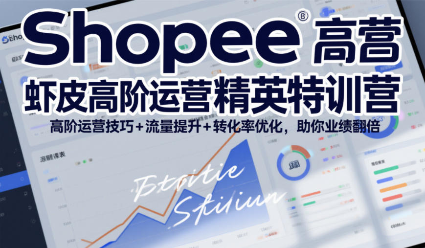 Shopee虾皮高阶运营精英特训营，高阶运营技巧+流量提升+转化率优化，助你业绩翻倍-闲赋网
