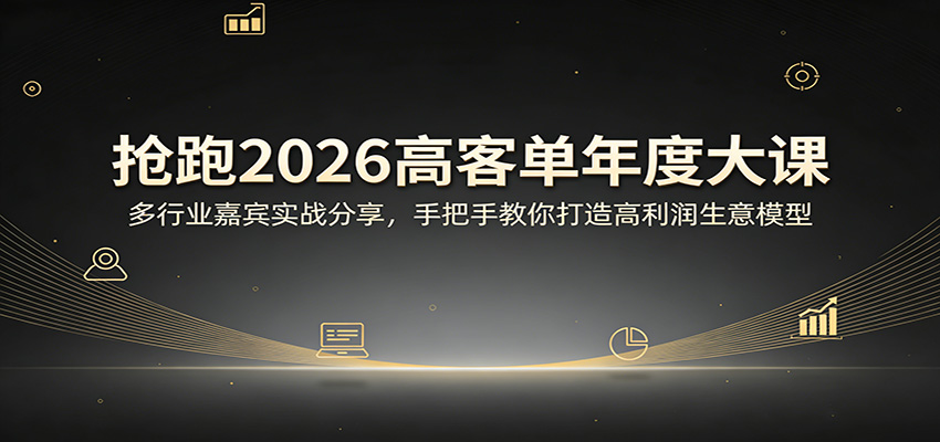 抢跑2026高客单年度大课：多行业嘉宾实战分享，手把手教你打造高利润生意模型-闲赋网
