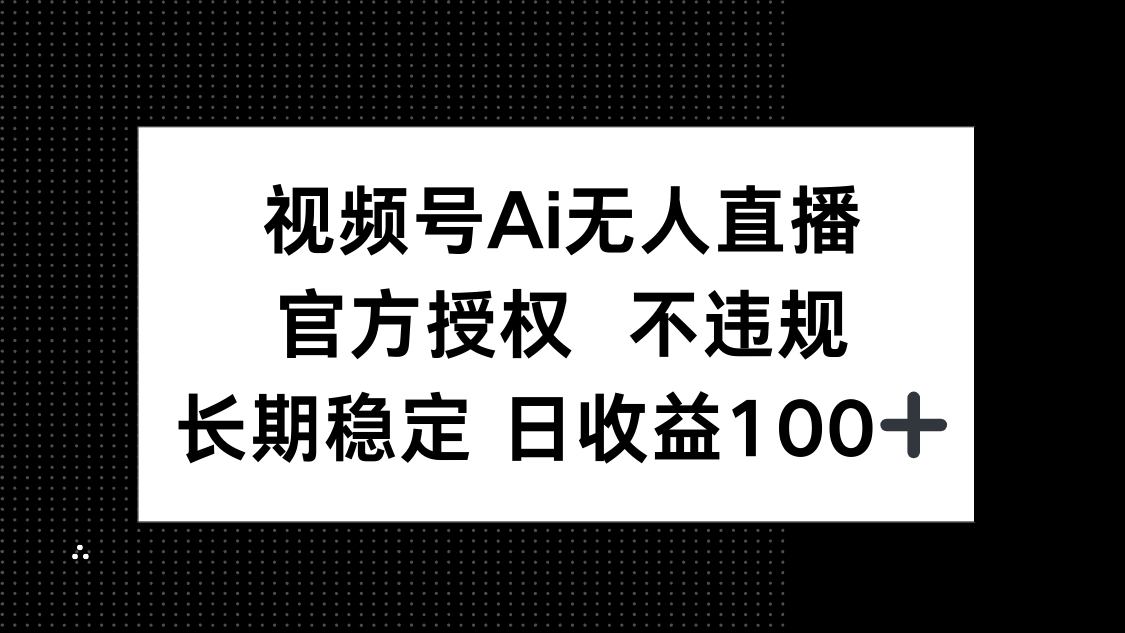 视频号AI无人直播，官方授权 不违规，单日平均收益100+-闲赋网