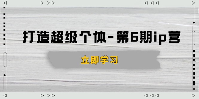 打造 超级个体-第6期ip营：商业认知,产品设计,成交演练,解决知识变现难题-闲赋网