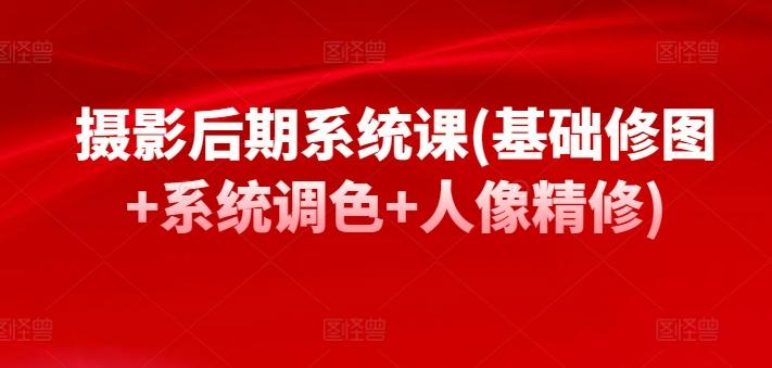 摄影后期系统课(基础修图+系统调色+人像精修)-闲赋网