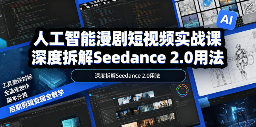 人工智能漫剧短视频实战课，深度拆解Seedance 2.0用法，工具测评对标+全流程创作+脚本分镜+后期剪辑变现全教学-闲赋网
