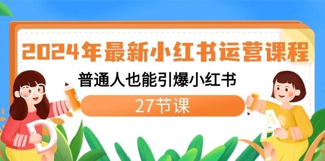 2024年最新小红书运营课程：普通人也能引爆小红书(27节课)-闲赋网