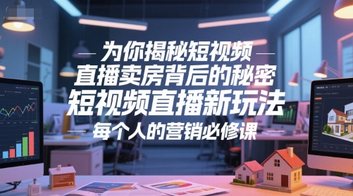 为你揭秘短视频直播卖房背后的秘密，短视频直播新玩法，每个人的营销必修课-闲赋网