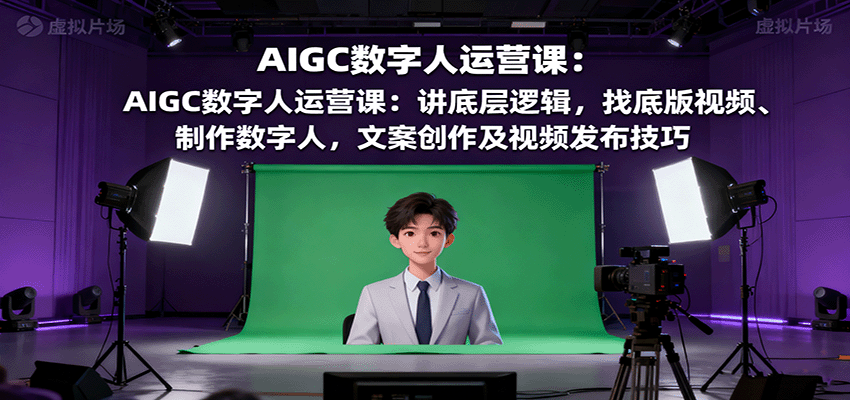 AIGC数字人运营课：讲底层逻辑，找底版视频、制作数字人，文案创作及视频发布技巧-闲赋网