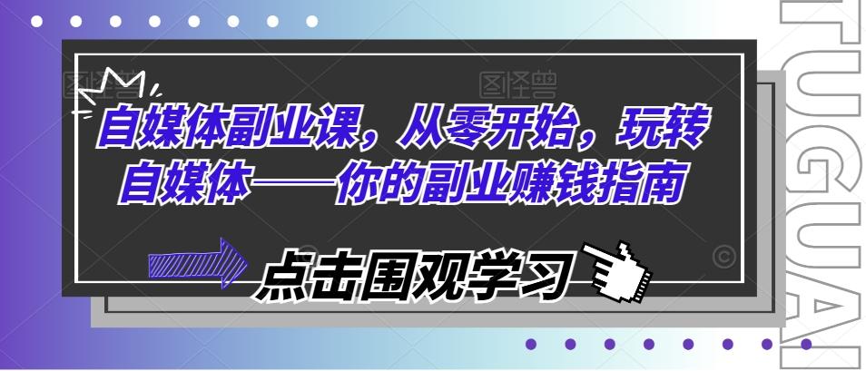 自媒体副业课，从零开始，玩转自媒体——你的副业赚钱指南-闲赋网