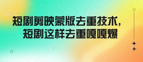 短剧剪映蒙版去重技术，短剧这样去重嘎嘎爆-闲赋网