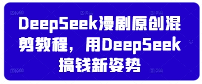 DeepSeek漫剧原创混剪教程，用DeepSeek搞钱新姿势-闲赋网