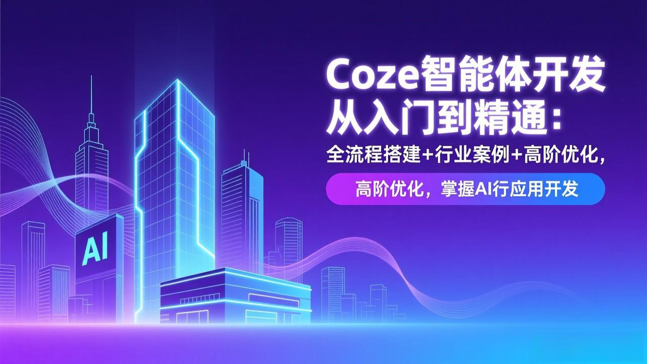 Coze智能体开发从入门到精通：全流程搭建+行业案例+高阶优化，掌握AI应用开发-闲赋网