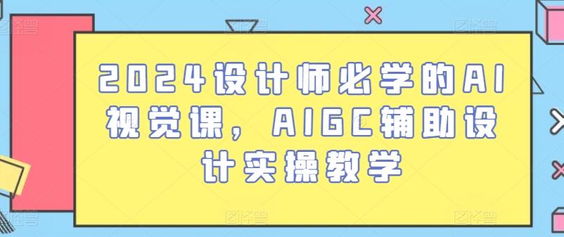 2024设计师必学的AI视觉课，AIGC辅助设计实操教学-闲赋网