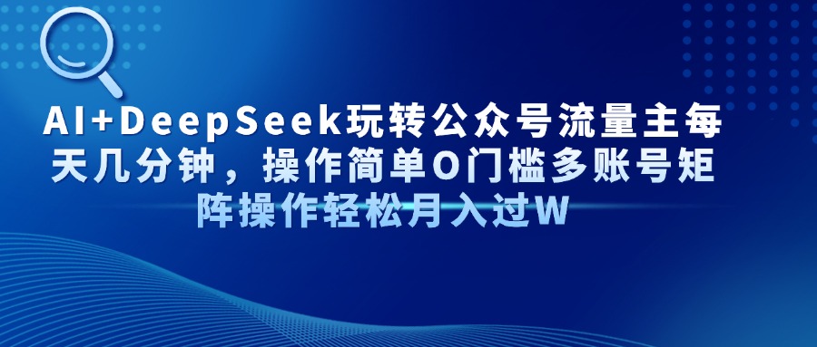 AI+DeepSeek玩转公众号流量主每天几分钟，操作简单O门槛多账号矩阵操作…-闲赋网