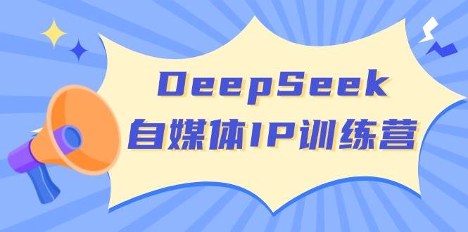 DeepSeek自媒体IP训练营，掌握四位定位法 长板变现模型 开启自媒体新篇章(更新)-闲赋网