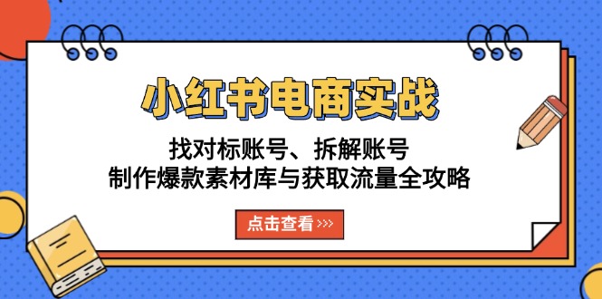小红书电商实战：找对标账号、拆解账号、制作爆款素材库与获取流量全攻略-闲赋网