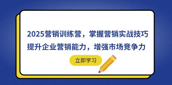 2025营销训练营，掌握营销实战技巧，提升企业营销能力，增强市场竞争力-闲赋网