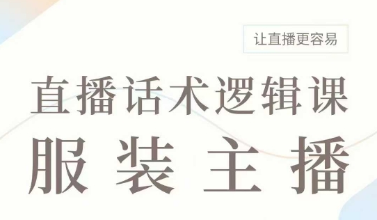 直播带货：服装主播话术逻辑课，服装主播话术大全，让直播更容易-闲赋网