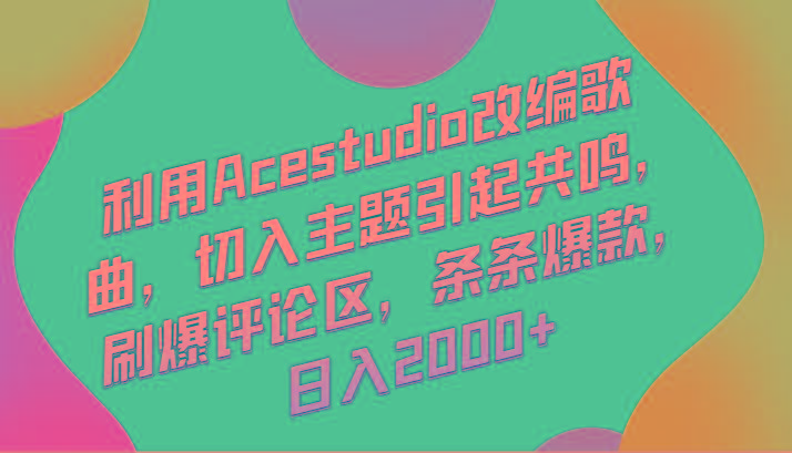 利用Acestudio改编歌曲，切入主题引起共鸣，刷爆评论区，条条爆款，日入2000+-闲赋网
