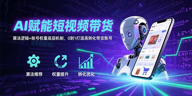 AI赋能短视频带货：算法逻辑+账号权重底层机制，0到1打造高转化带货账号-闲赋网