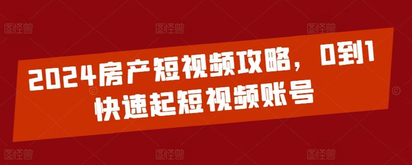 2024房产短视频攻略，0到1快速起短视频账号-闲赋网