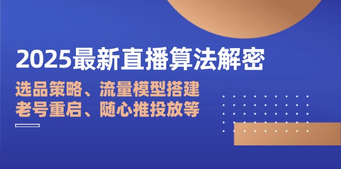 2025最新直播算法解密：选品策略、流量模型搭建、老号重启、随心推投放等-闲赋网