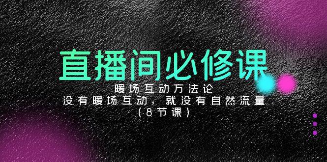 直播间必修课：暖场互动方法论，没有暖场互动，就没有自然流量(8节课)-闲赋网