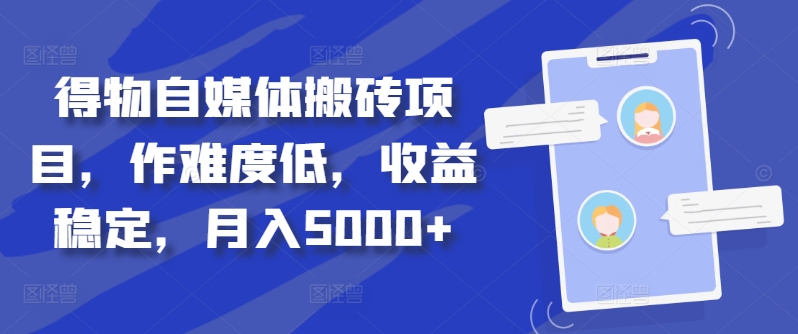 得物自媒体搬砖项目，作难度低，收益稳定，月入5000+【揭秘】-闲赋网